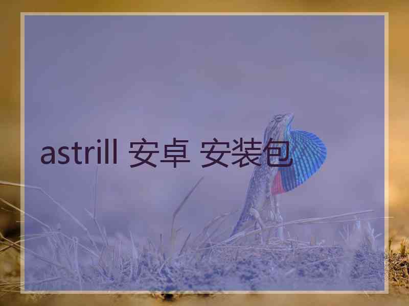 astrill 安卓 安装包