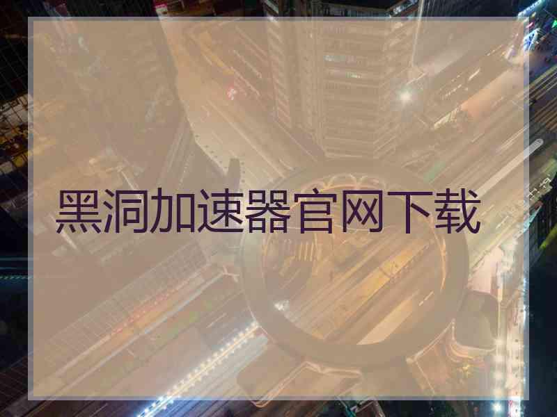 黑洞加速器官网下载