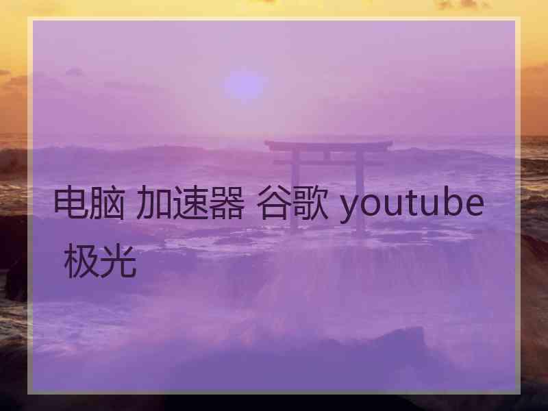 电脑 加速器 谷歌 youtube 极光