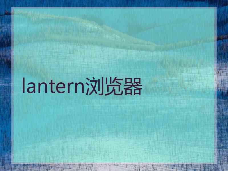 lantern浏览器