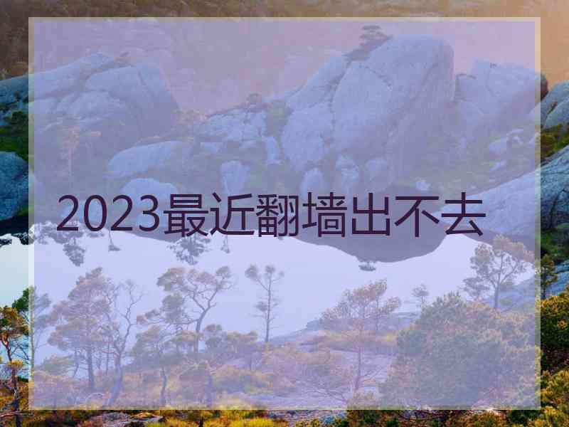 2023最近翻墙出不去