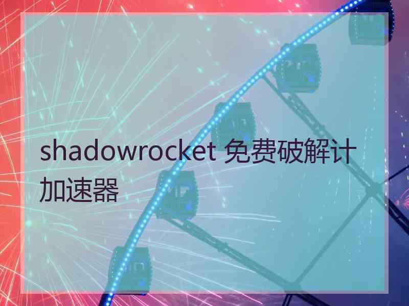 shadowrocket 免费破解计加速器