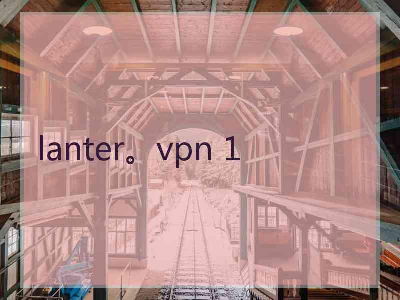 lanter。vpn 1