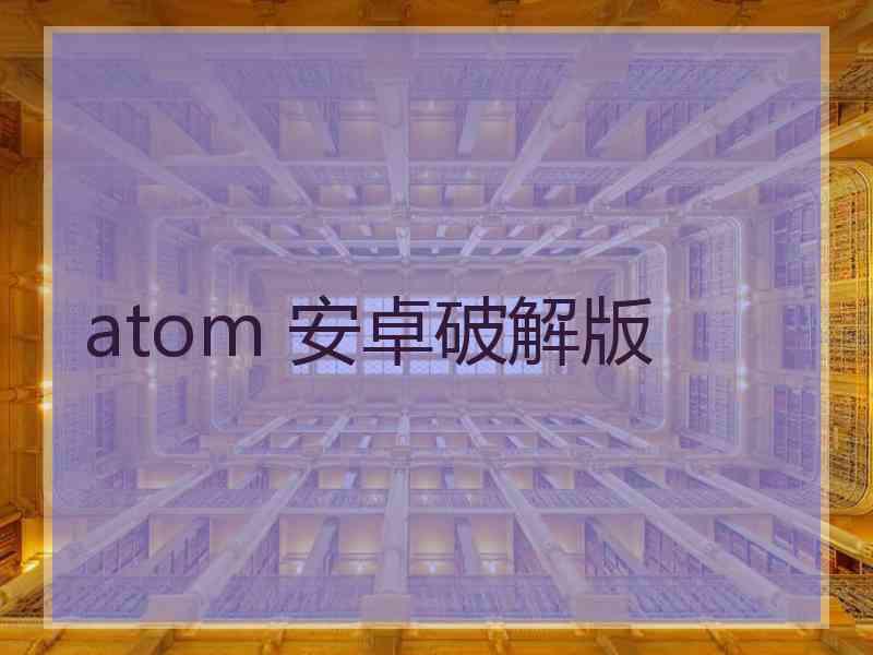 atom 安卓破解版