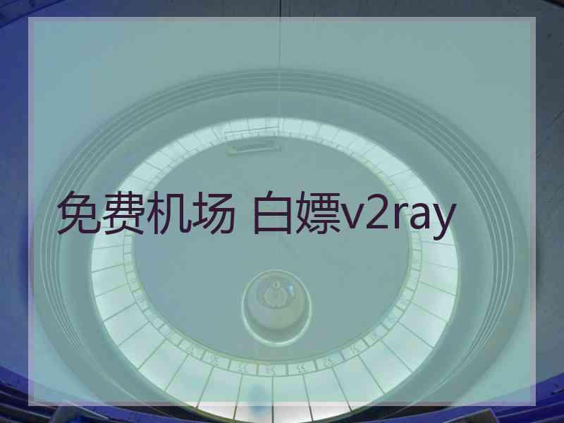 免费机场 白嫖v2ray