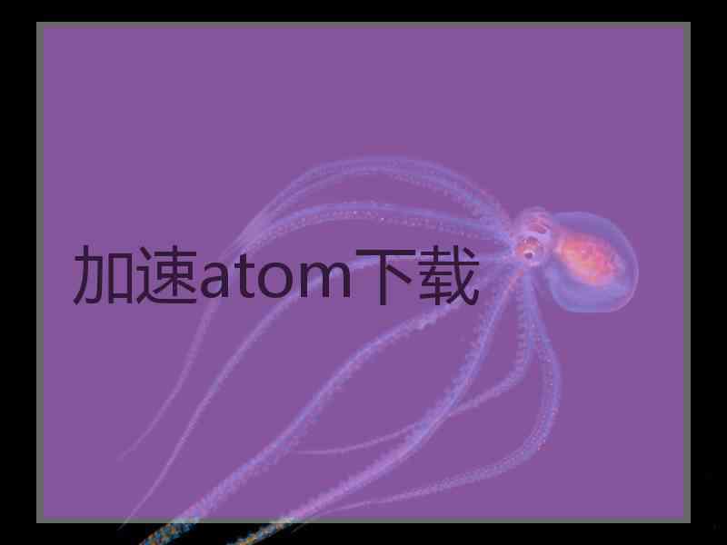 加速atom下载