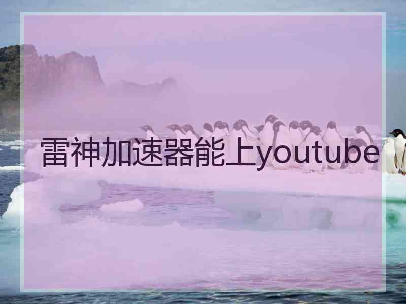 雷神加速器能上youtube