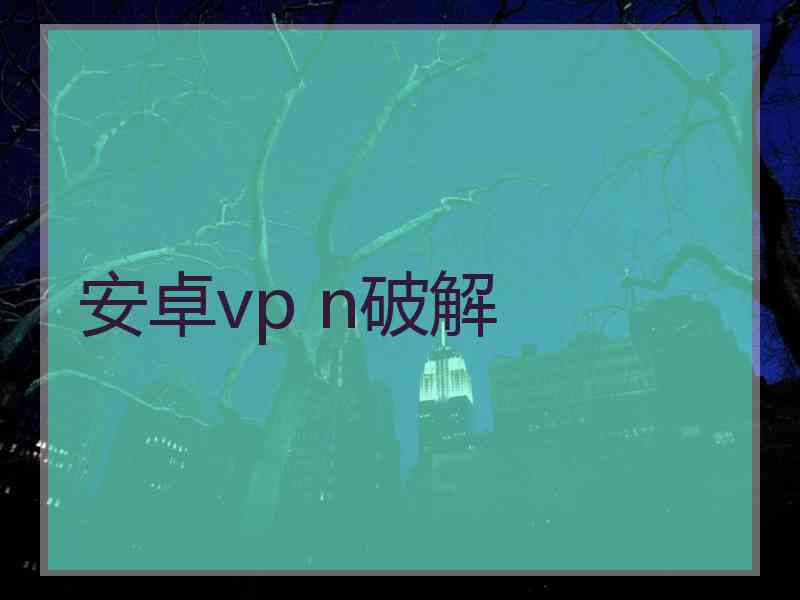 安卓vp n破解