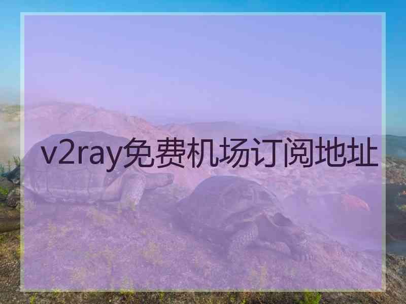 v2ray免费机场订阅地址