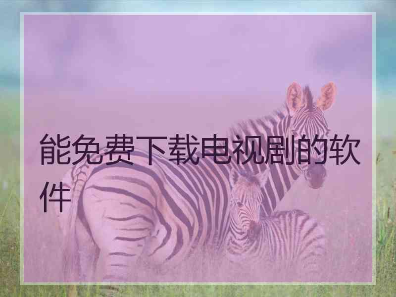 能免费下载电视剧的软件