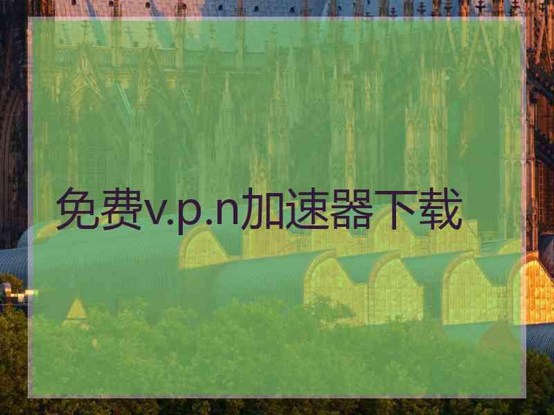 免费v.p.n加速器下载