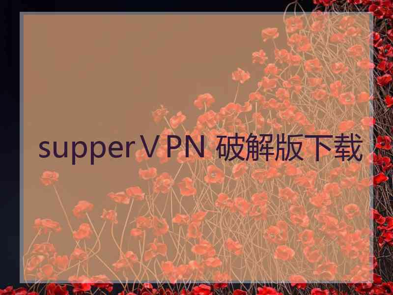 supperⅤPN 破解版下载