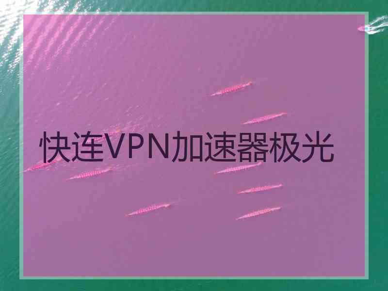 快连VPN加速器极光