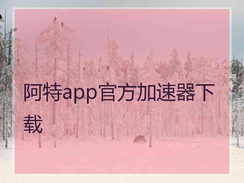 阿特app官方加速器下载