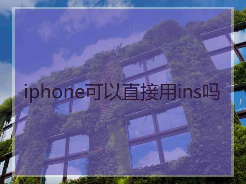 iphone可以直接用ins吗