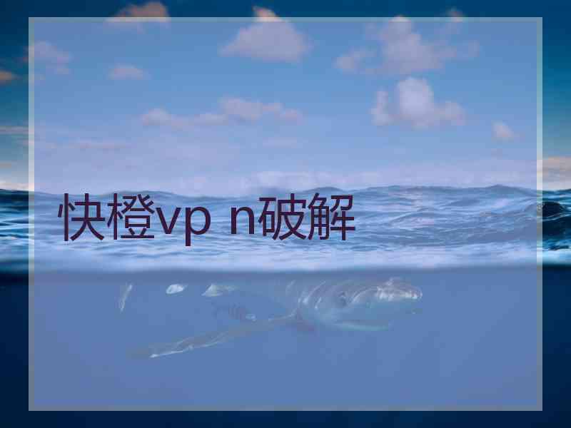 快橙vp n破解