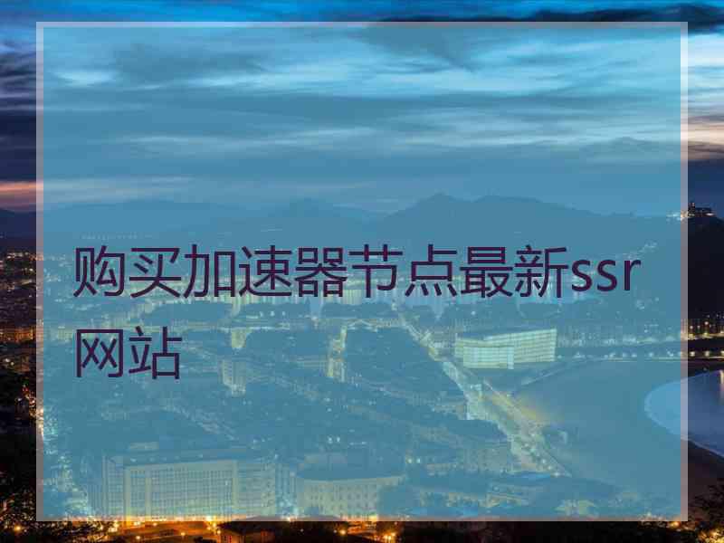 购买加速器节点最新ssr网站