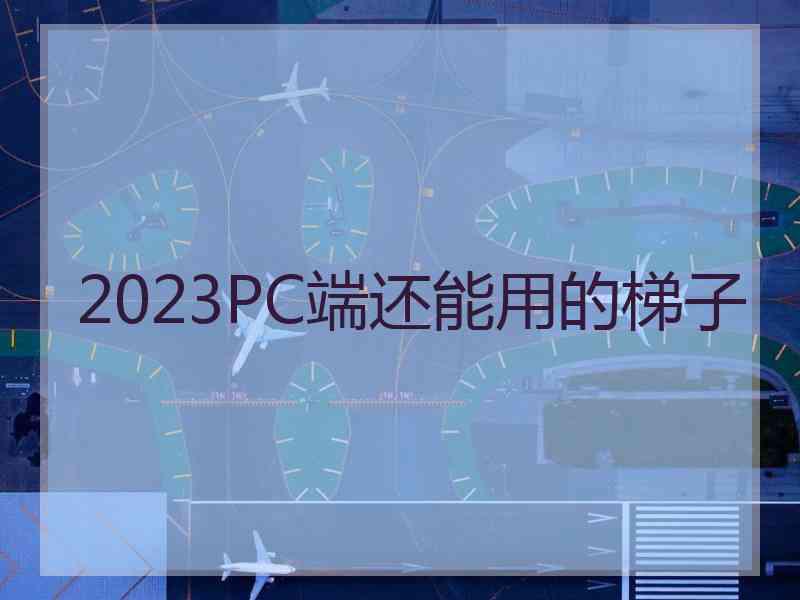 2023PC端还能用的梯子