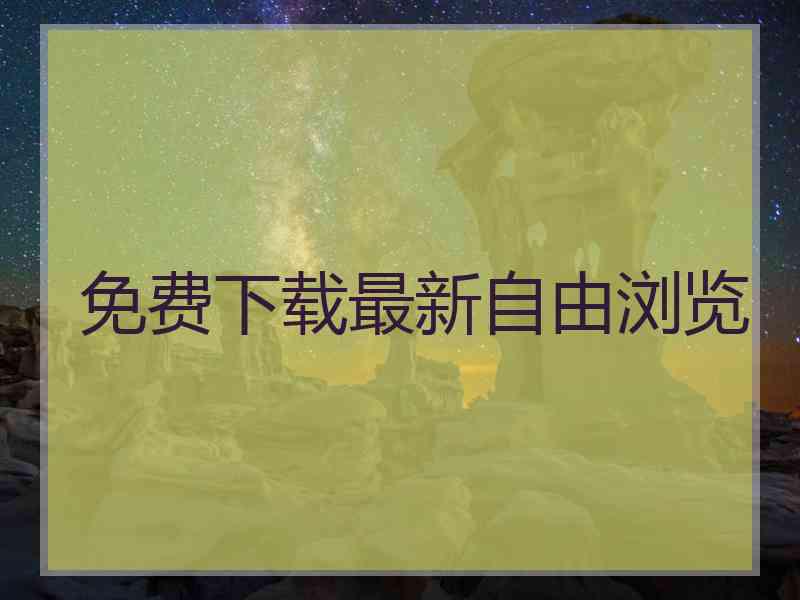 免费下载最新自由浏览