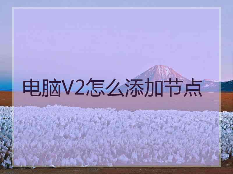 电脑V2怎么添加节点