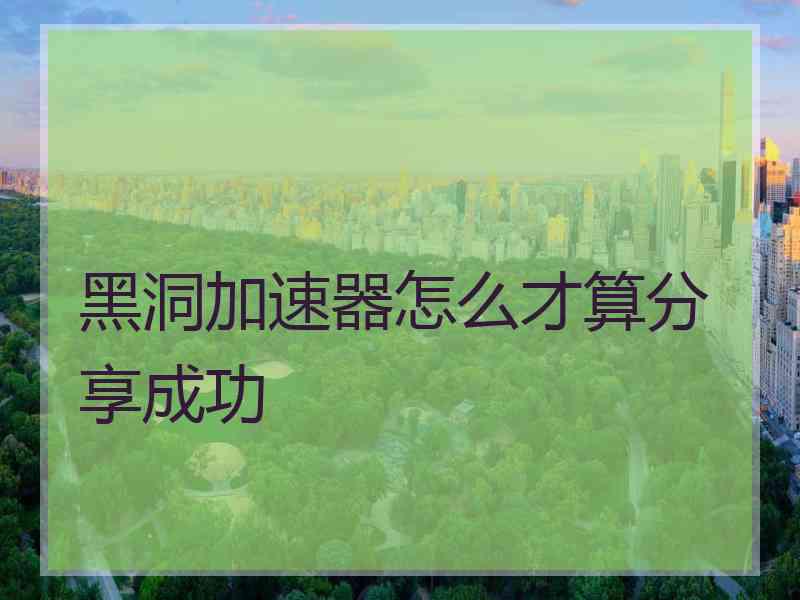 黑洞加速器怎么才算分享成功