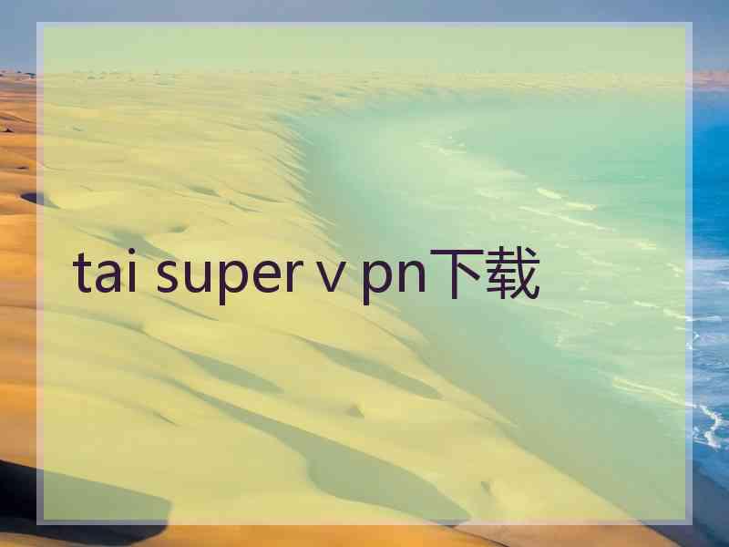 tai superⅴpn下载