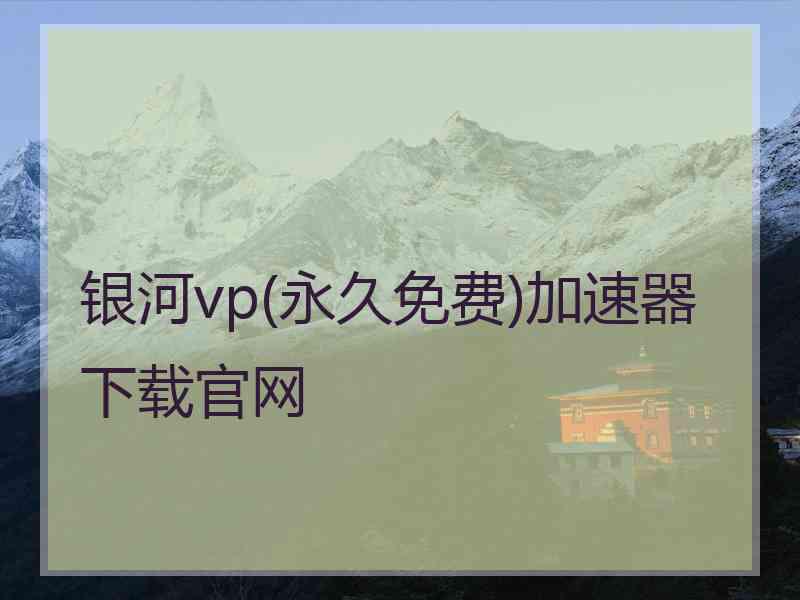 银河vp(永久免费)加速器下载官网