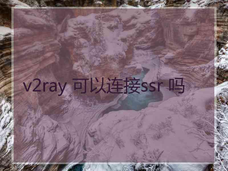 v2ray 可以连接ssr 吗