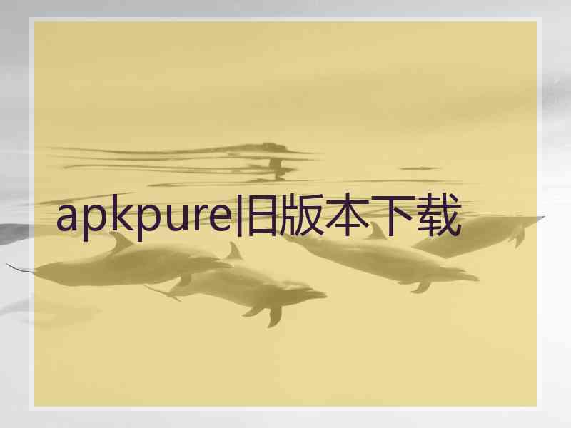 apkpure旧版本下载