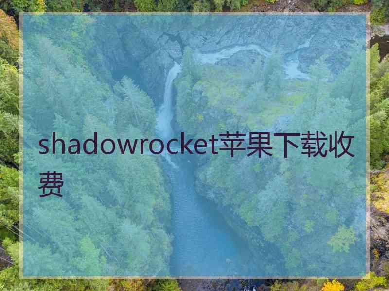 shadowrocket苹果下载收费