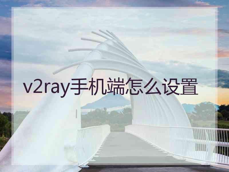 v2ray手机端怎么设置