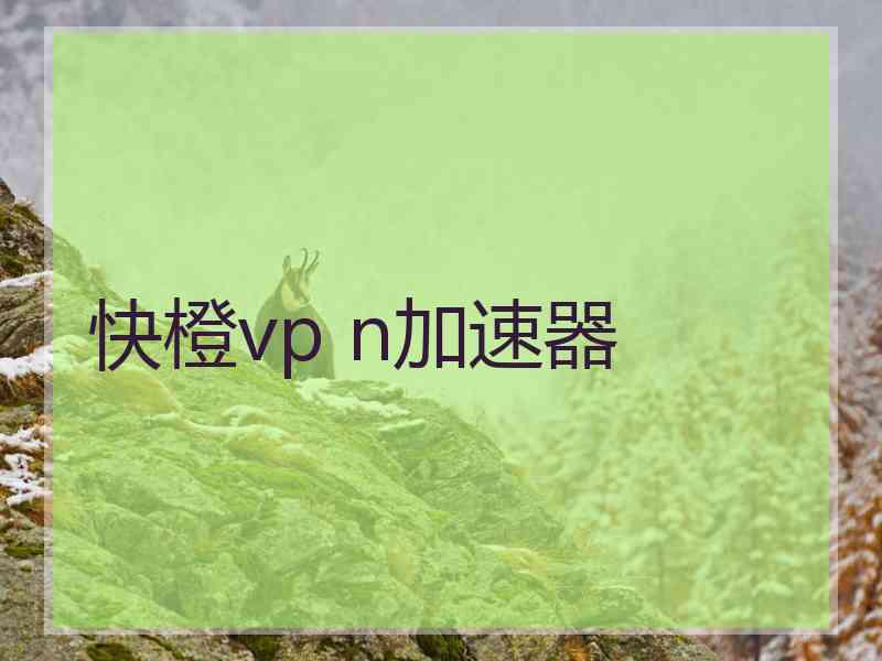 快橙vp n加速器