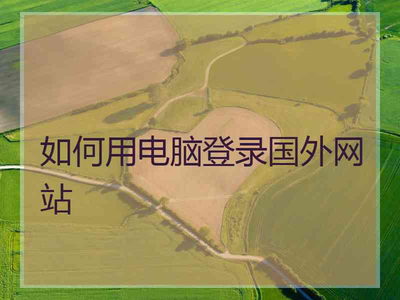 如何用电脑登录国外网站