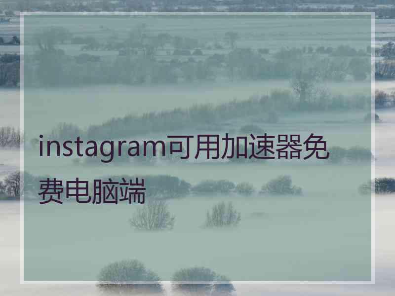 instagram可用加速器免费电脑端