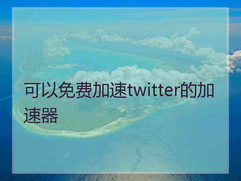 可以免费加速twitter的加速器