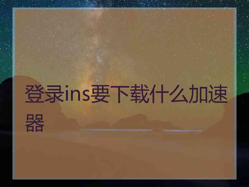 登录ins要下载什么加速器