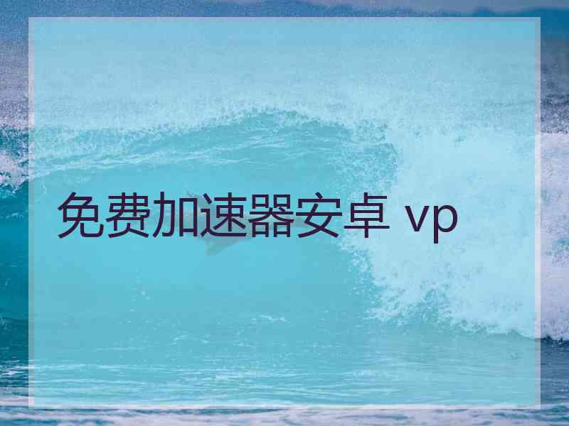 免费加速器安卓 vp