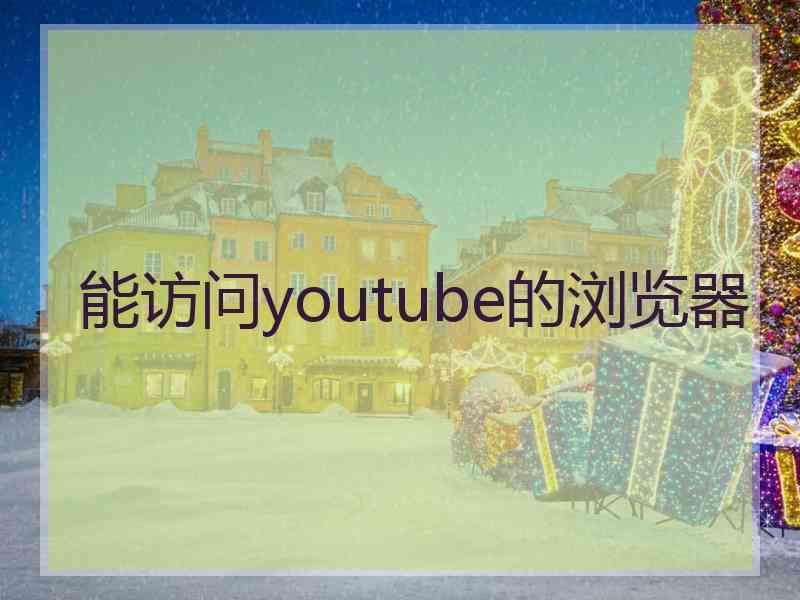 能访问youtube的浏览器